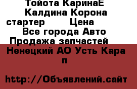 Тойота КаринаЕ, Калдина,Корона стартер 2,0 › Цена ­ 2 700 - Все города Авто » Продажа запчастей   . Ненецкий АО,Усть-Кара п.